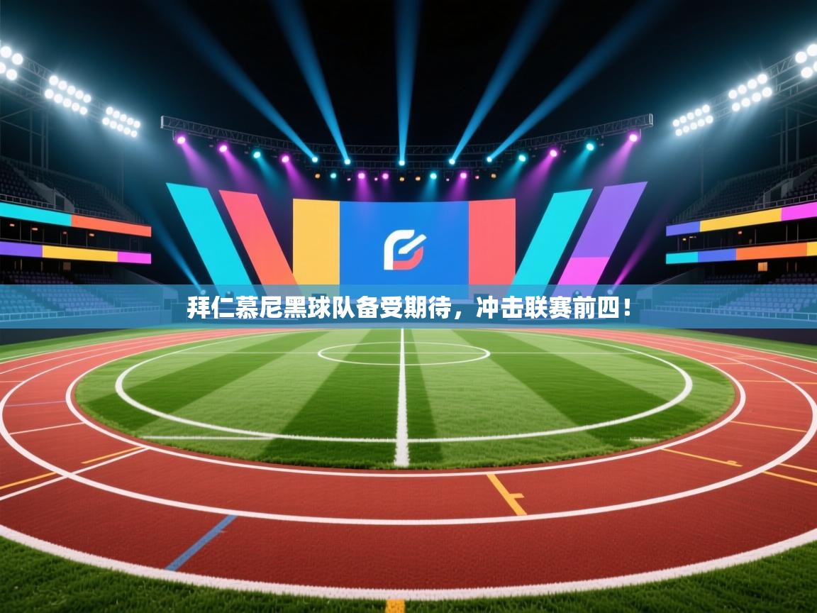 拜仁慕尼黑球队备受期待，冲击联赛前四！