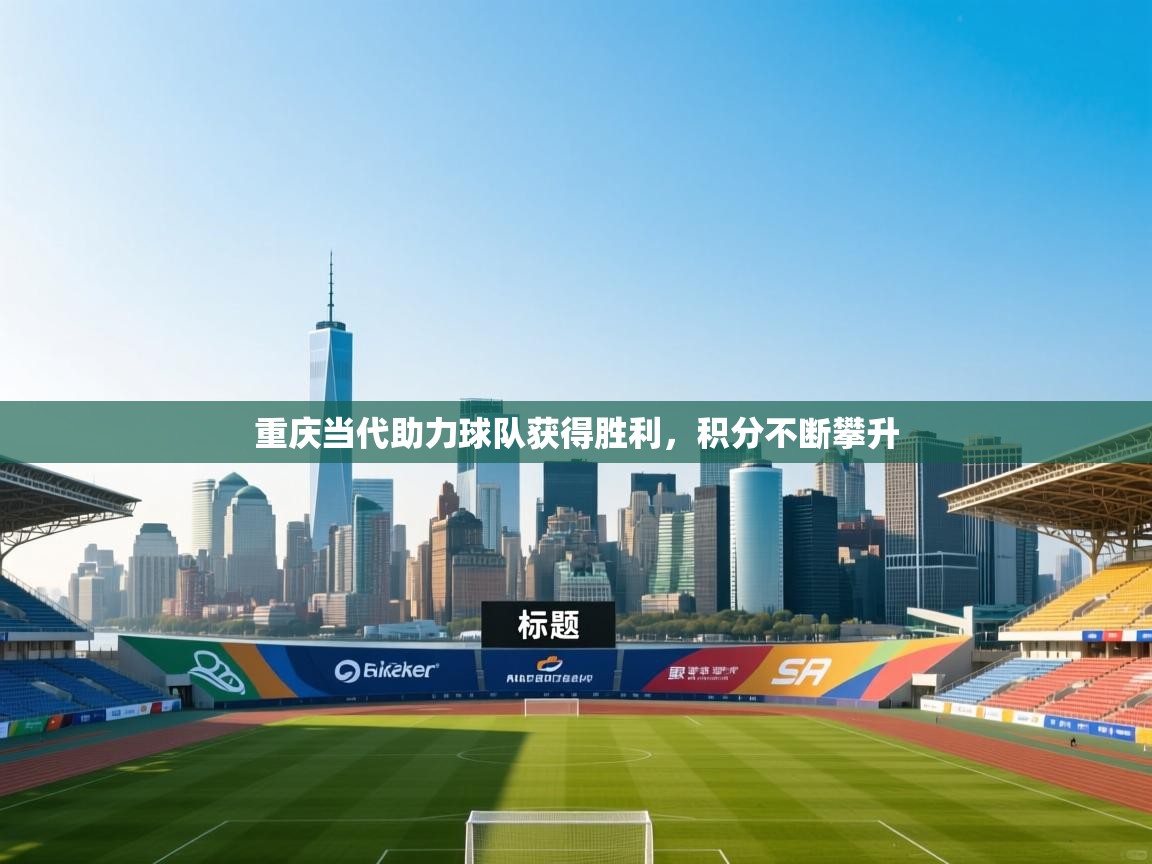 重庆当代助力球队获得胜利，积分不断攀升