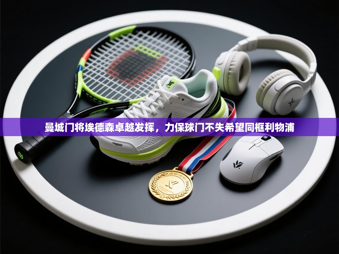 曼城门将埃德森卓越发挥，力保球门不失希望同框利物浦