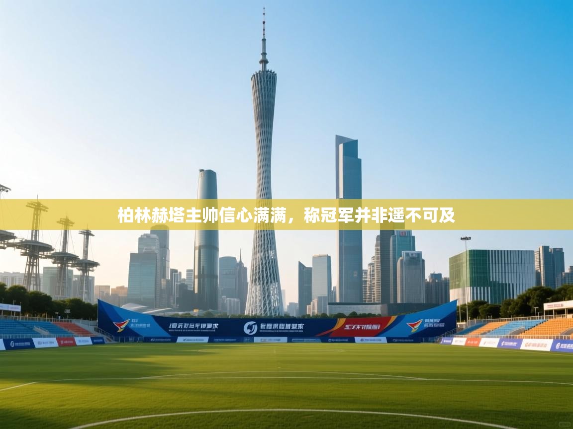 柏林赫塔主帅信心满满，称冠军并非遥不可及