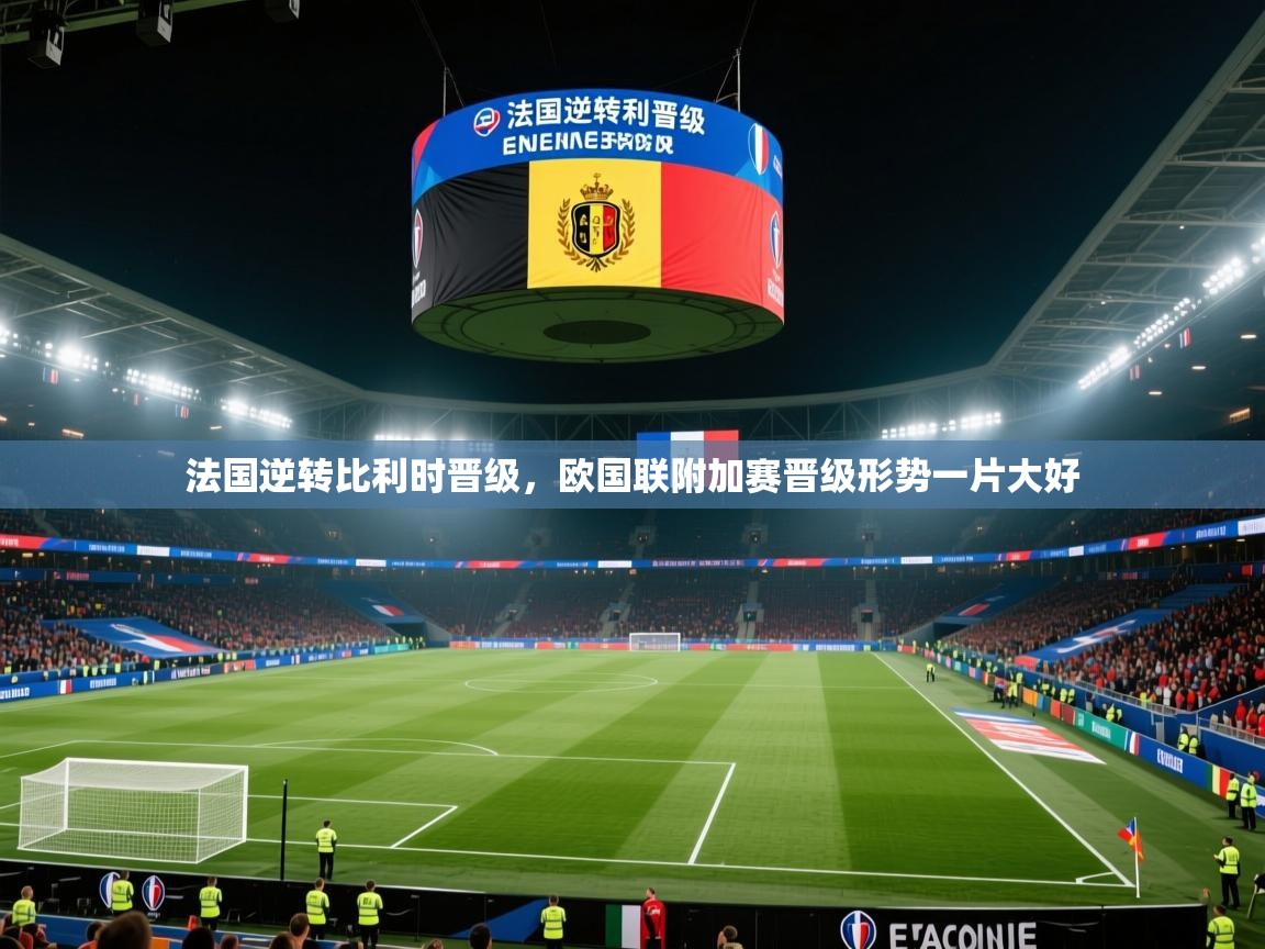 法国逆转比利时晋级，欧国联附加赛晋级形势一片大好
