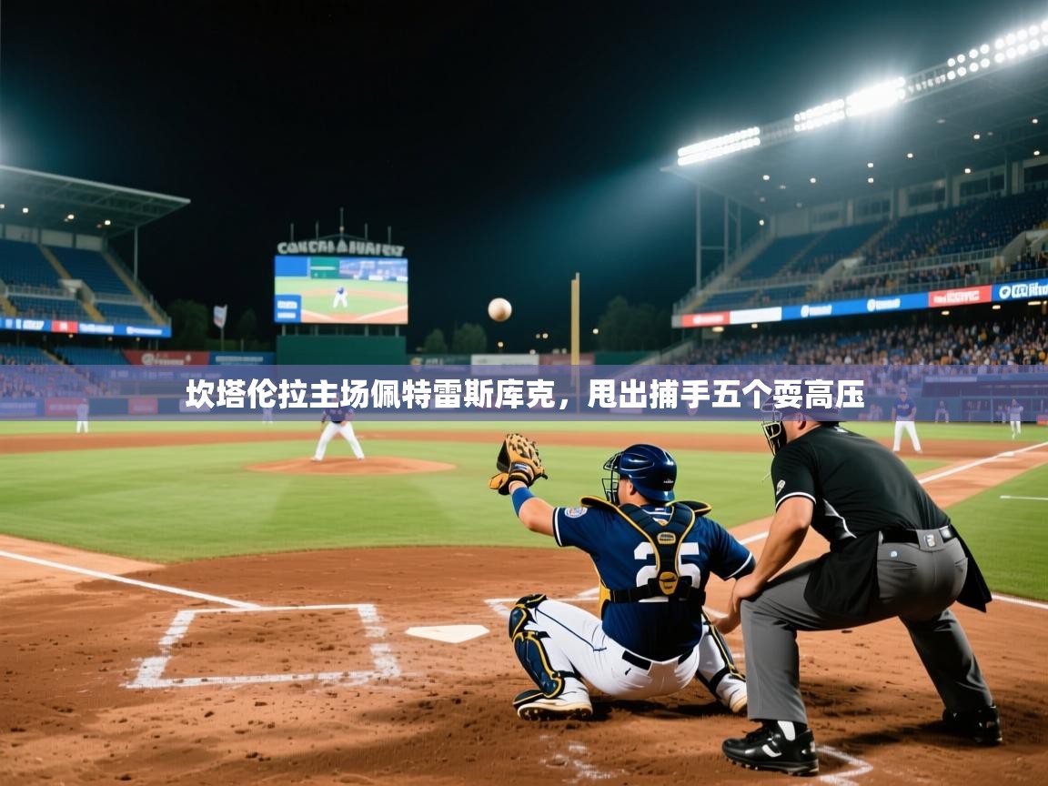 坎塔伦拉主场佩特雷斯库克，甩出捕手五个耍高压