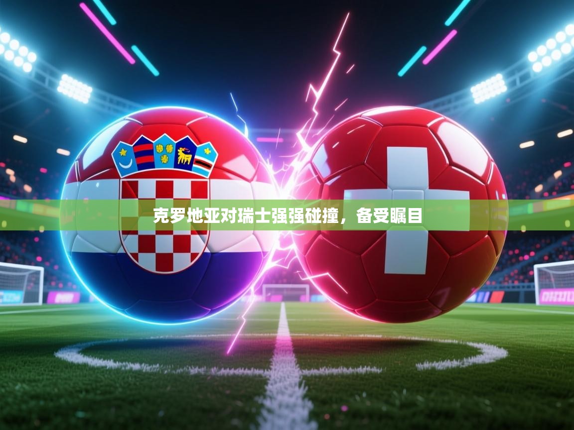 克罗地亚对瑞士强强碰撞，备受瞩目
