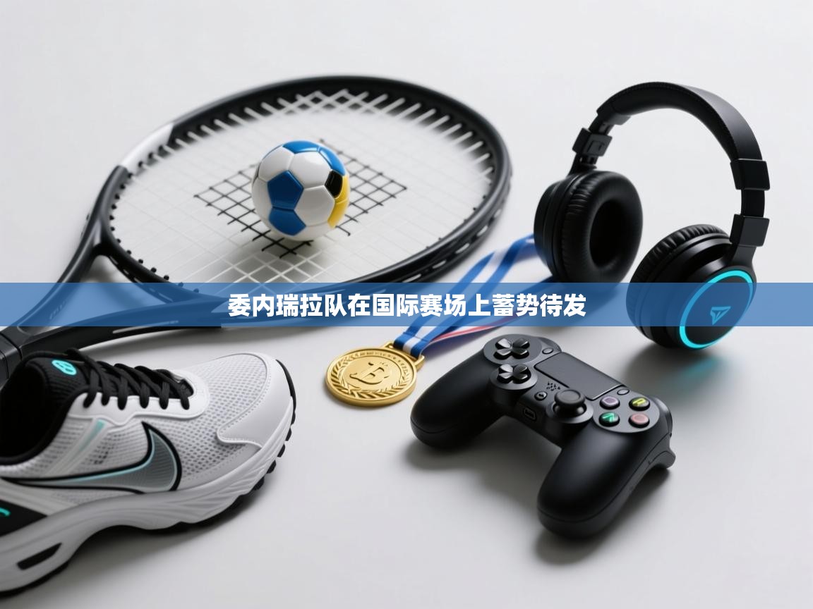 委内瑞拉队在国际赛场上蓄势待发